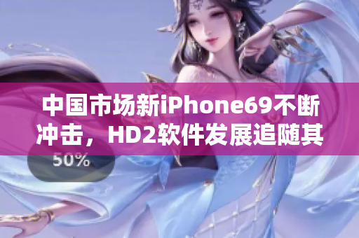 中国市场新iPhone69不断冲击，HD2软件发展追随其步伐