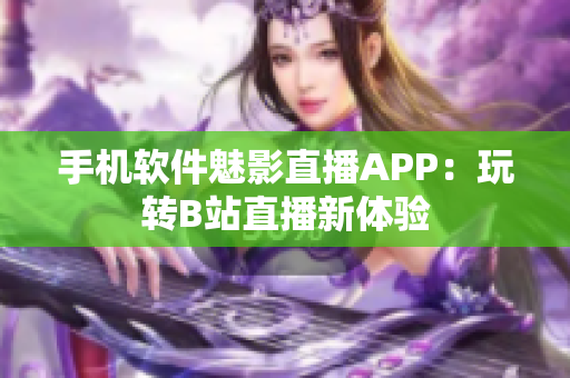 手机软件魅影直播APP：玩转B站直播新体验