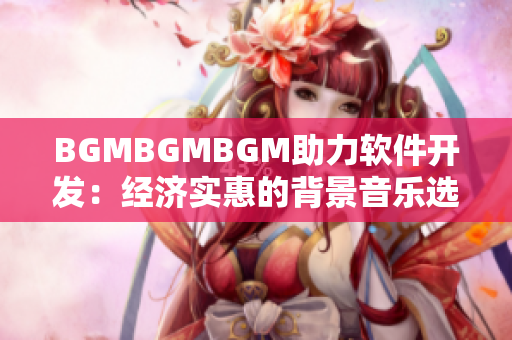 BGMBGMBGM助力软件开发：经济实惠的背景音乐选择