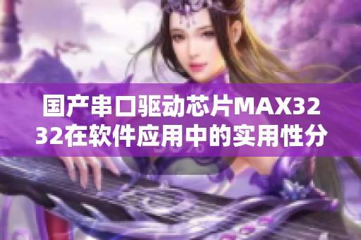 国产串口驱动芯片MAX3232在软件应用中的实用性分享