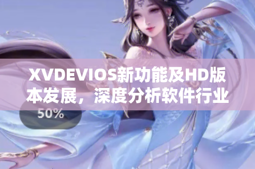 XVDEVIOS新功能及HD版本发展，深度分析软件行业现状