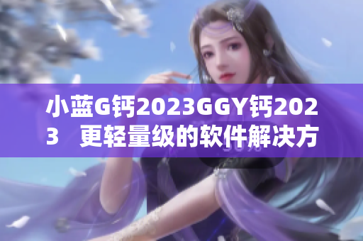 小蓝G钙2023GGY钙2023   更轻量级的软件解决方案 