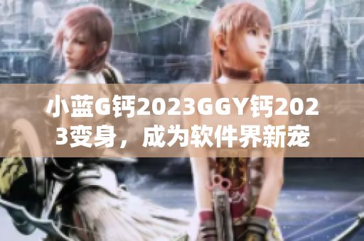 小蓝G钙2023GGY钙2023变身，成为软件界新宠