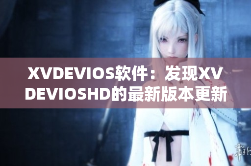 XVDEVIOS软件：发现XVDEVIOSHD的最新版本更新和功能优化