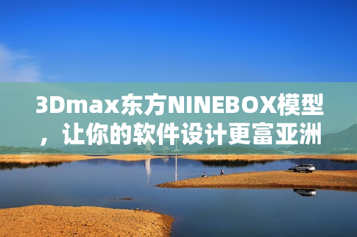 3Dmax东方NINEBOX模型，让你的软件设计更富亚洲风情