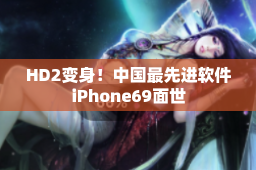 HD2变身！中国最先进软件iPhone69面世