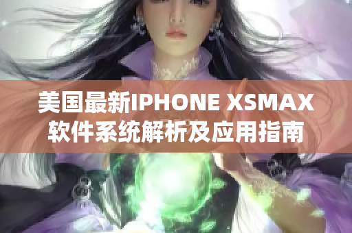 美国最新IPHONE XSMAX软件系统解析及应用指南