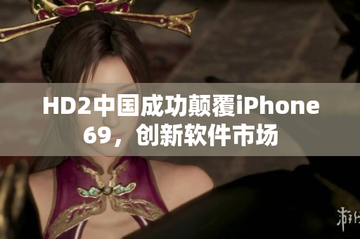 HD2中国成功颠覆iPhone69，创新软件市场