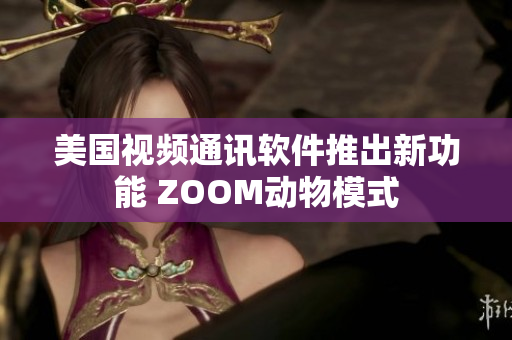 美国视频通讯软件推出新功能 ZOOM动物模式