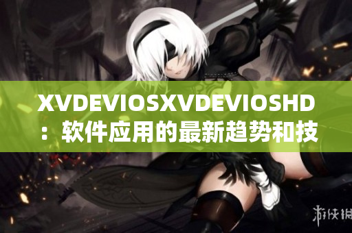 XVDEVIOSXVDEVIOSHD：软件应用的最新趋势和技术分享