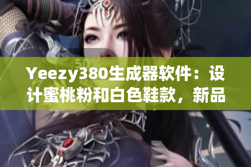 Yeezy380生成器软件：设计蜜桃粉和白色鞋款，新品火热上线