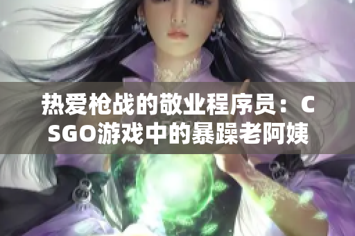 热爱枪战的敬业程序员：CSGO游戏中的暴躁老阿姨