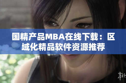 国精产品MBA在线下载：区域化精品软件资源推荐