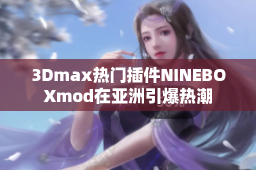 3Dmax热门插件NINEBOXmod在亚洲引爆热潮