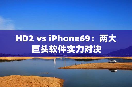 HD2 vs iPhone69：两大巨头软件实力对决