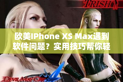 欧美IPhone XS Max遇到软件问题？实用技巧帮你轻松解决