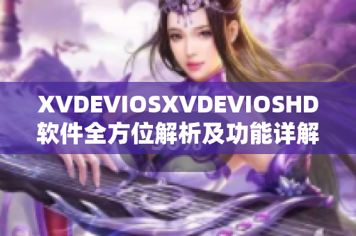 XVDEVIOSXVDEVIOSHD软件全方位解析及功能详解