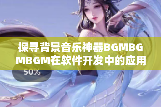 探寻背景音乐神器BGMBGMBGM在软件开发中的应用及价格分析