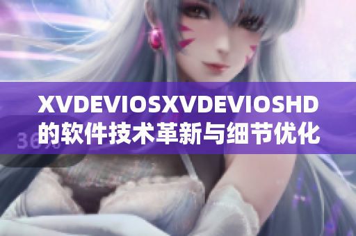 XVDEVIOSXVDEVIOSHD的软件技术革新与细节优化