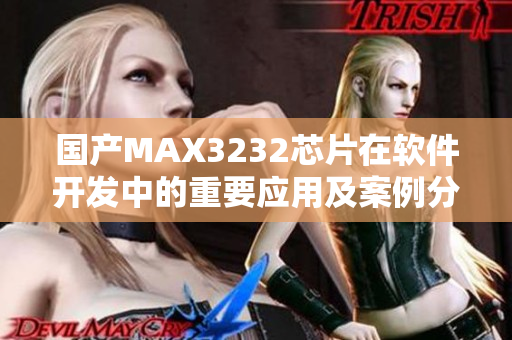 国产MAX3232芯片在软件开发中的重要应用及案例分享