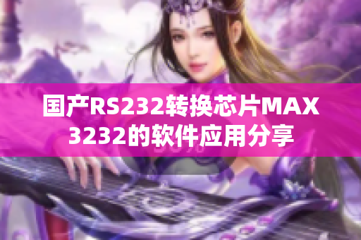 国产RS232转换芯片MAX3232的软件应用分享