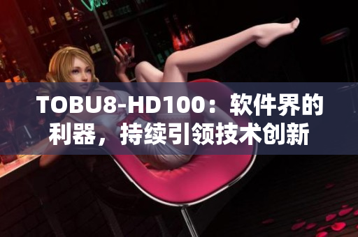 TOBU8-HD100：软件界的利器，持续引领技术创新