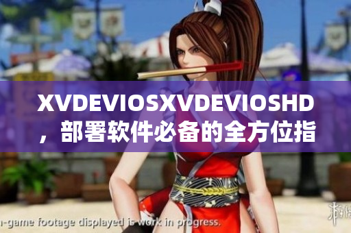 XVDEVIOSXVDEVIOSHD，部署软件必备的全方位指南