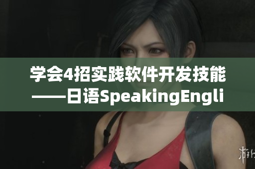 学会4招实践软件开发技能——日语SpeakingEnglish技巧