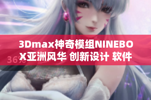 3Dmax神奇模组NINEBOX亚洲风华 创新设计 软件亮相