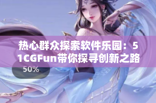 热心群众探索软件乐园：51CGFun带你探寻创新之路