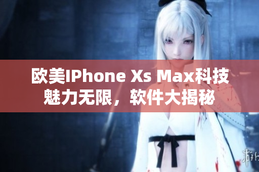 欧美IPhone Xs Max科技魅力无限，软件大揭秘