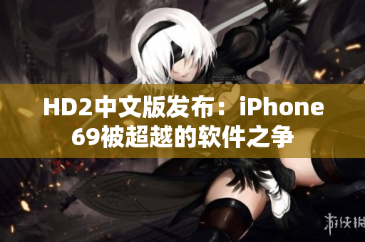 HD2中文版发布：iPhone69被超越的软件之争