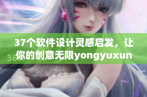 37个软件设计灵感启发，让你的创意无限yongyuxun