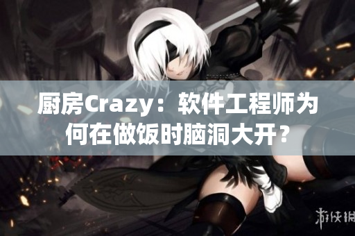 厨房Crazy：软件工程师为何在做饭时脑洞大开？