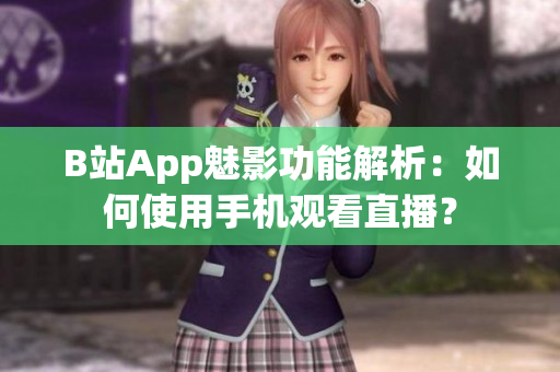 B站App魅影功能解析：如何使用手机观看直播？