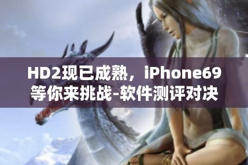 HD2现已成熟，iPhone69等你来挑战-软件测评对决