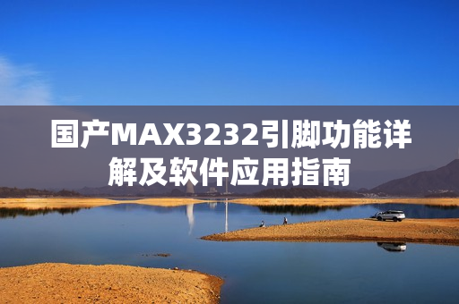 国产MAX3232引脚功能详解及软件应用指南