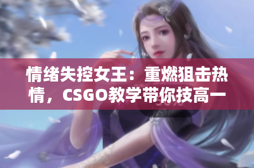 情绪失控女王：重燃狙击热情，CSGO教学带你技高一筹