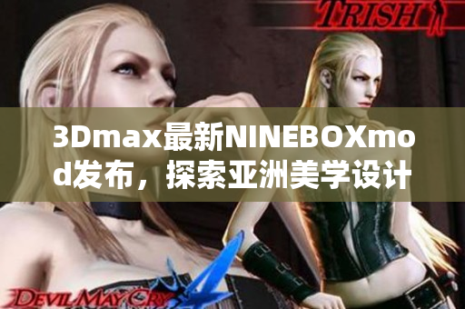 3Dmax最新NINEBOXmod发布，探索亚洲美学设计革新