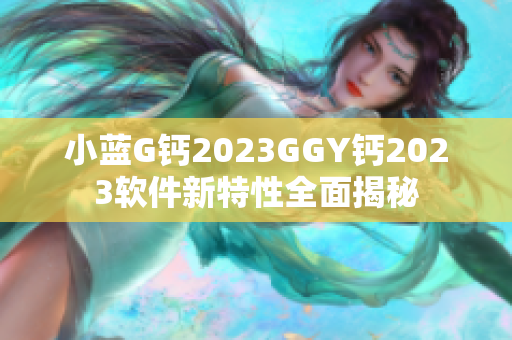 小蓝G钙2023GGY钙2023软件新特性全面揭秘