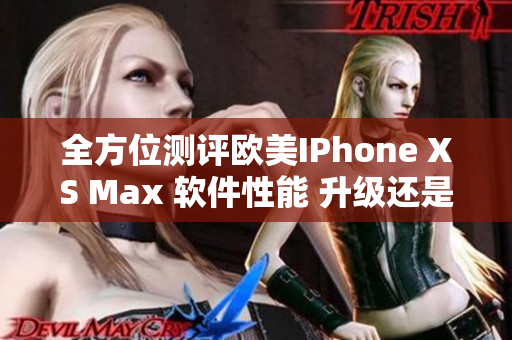 全方位测评欧美IPhone XS Max 软件性能 升级还是降级？