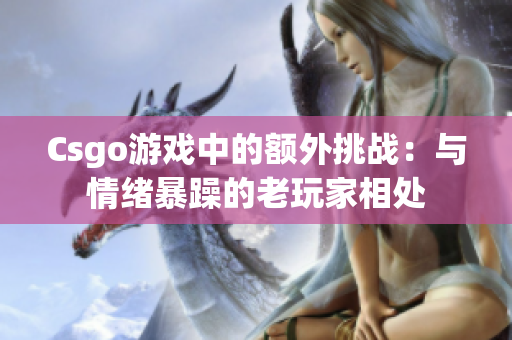 Csgo游戏中的额外挑战：与情绪暴躁的老玩家相处