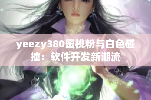 yeezy380蜜桃粉与白色碰撞：软件开发新潮流