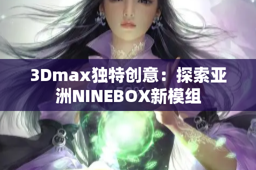 3Dmax独特创意：探索亚洲NINEBOX新模组