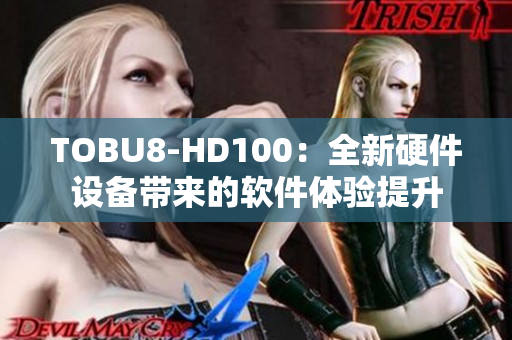 TOBU8-HD100：全新硬件设备带来的软件体验提升