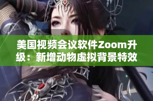 美国视频会议软件Zoom升级：新增动物虚拟背景特效