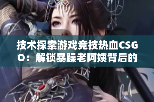 技术探索游戏竞技热血CSGO：解锁暴躁老阿姨背后的软件之谜