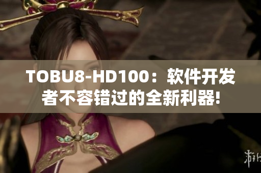 TOBU8-HD100：软件开发者不容错过的全新利器!