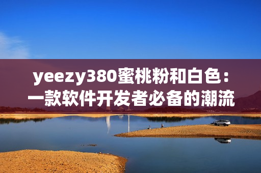 yeezy380蜜桃粉和白色：一款软件开发者必备的潮流色系球鞋