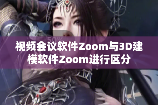 视频会议软件Zoom与3D建模软件Zoom进行区分